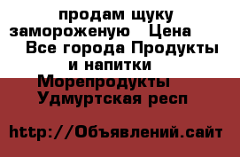 продам щуку замороженую › Цена ­ 87 - Все города Продукты и напитки » Морепродукты   . Удмуртская респ.